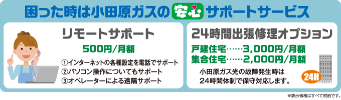 困った時は小田原ガスの安心サポートサービス リモートサポート 500円/月額 24時間出張修理オプション 戸建住宅…3,000円/月額 集合住宅…2,000円/月額