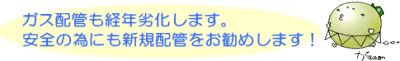 ガス配管も経年劣化します。安全の為にも新規配管をお勧めします！