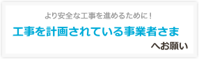 工事を計画されている事業者さまへお願い